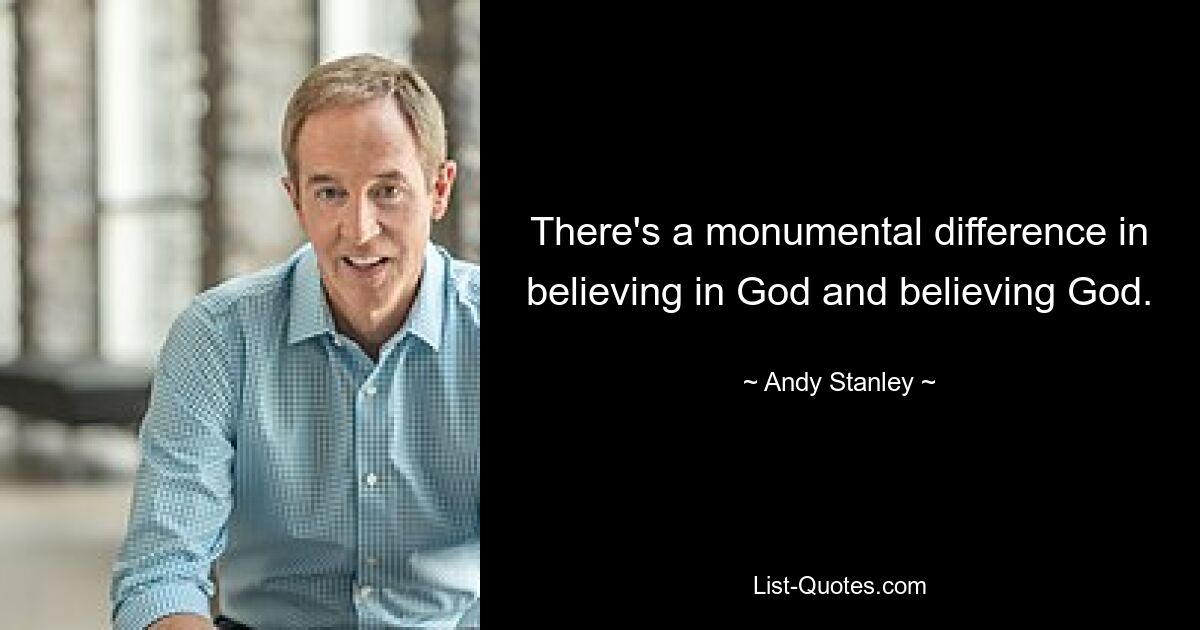 There's a monumental difference in believing in God and believing God. — © Andy Stanley