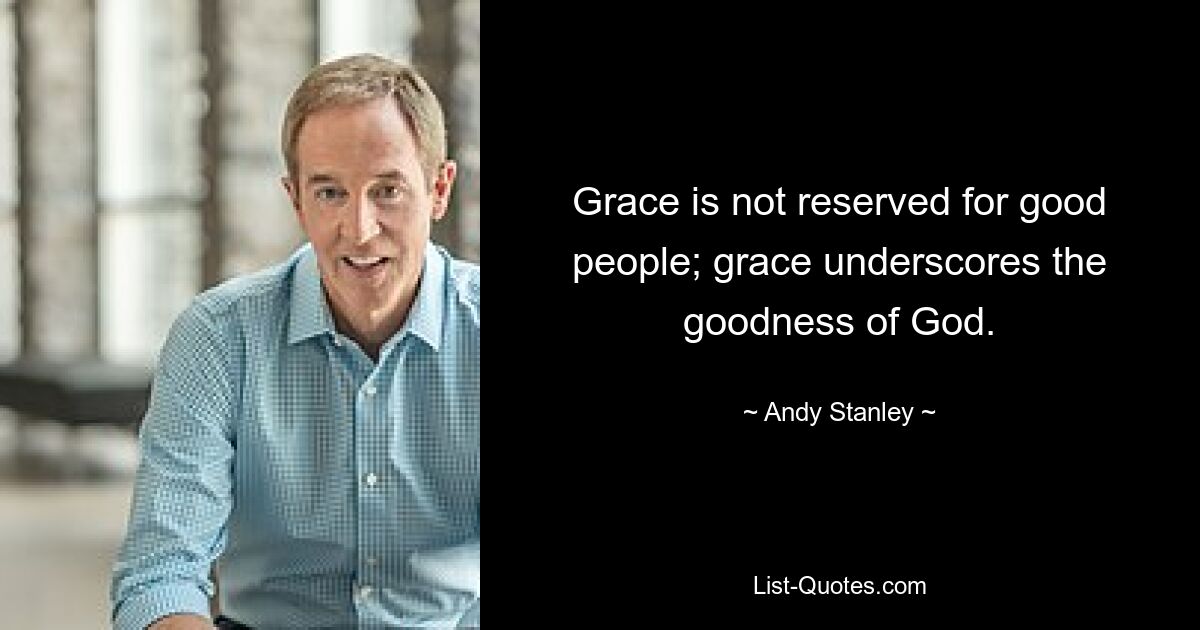 Grace is not reserved for good people; grace underscores the goodness of God. — © Andy Stanley