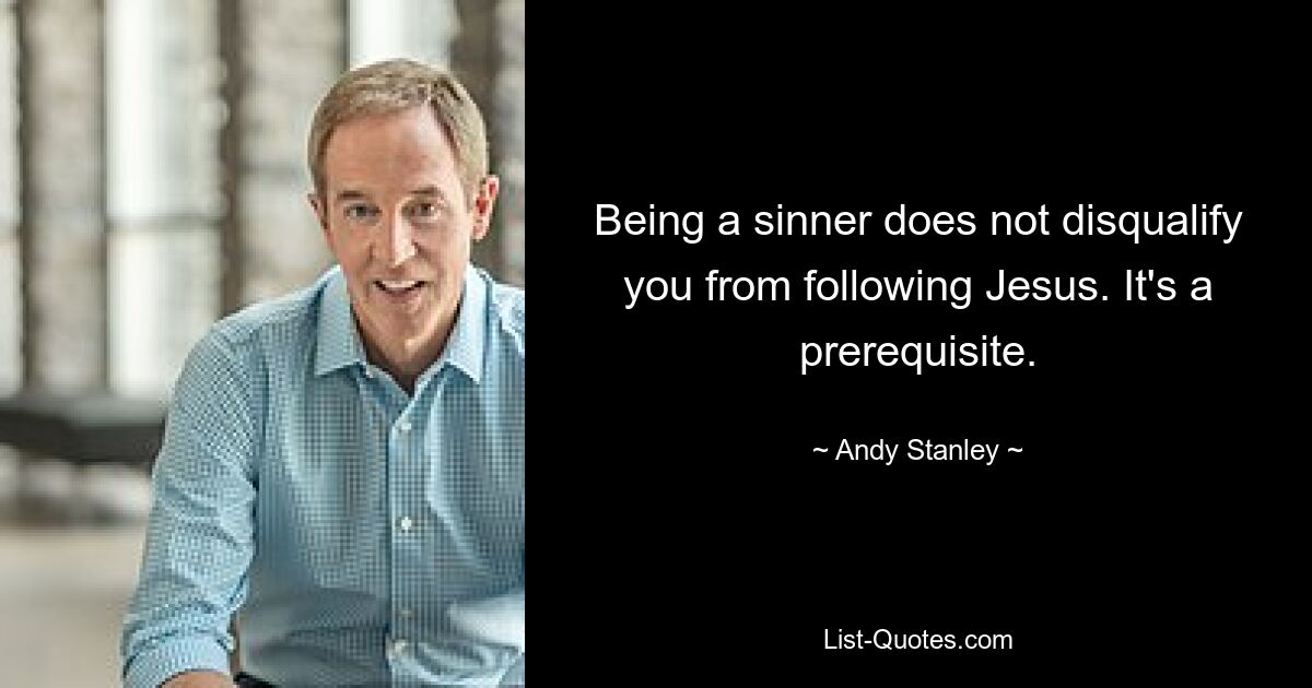 Being a sinner does not disqualify you from following Jesus. It's a prerequisite. — © Andy Stanley