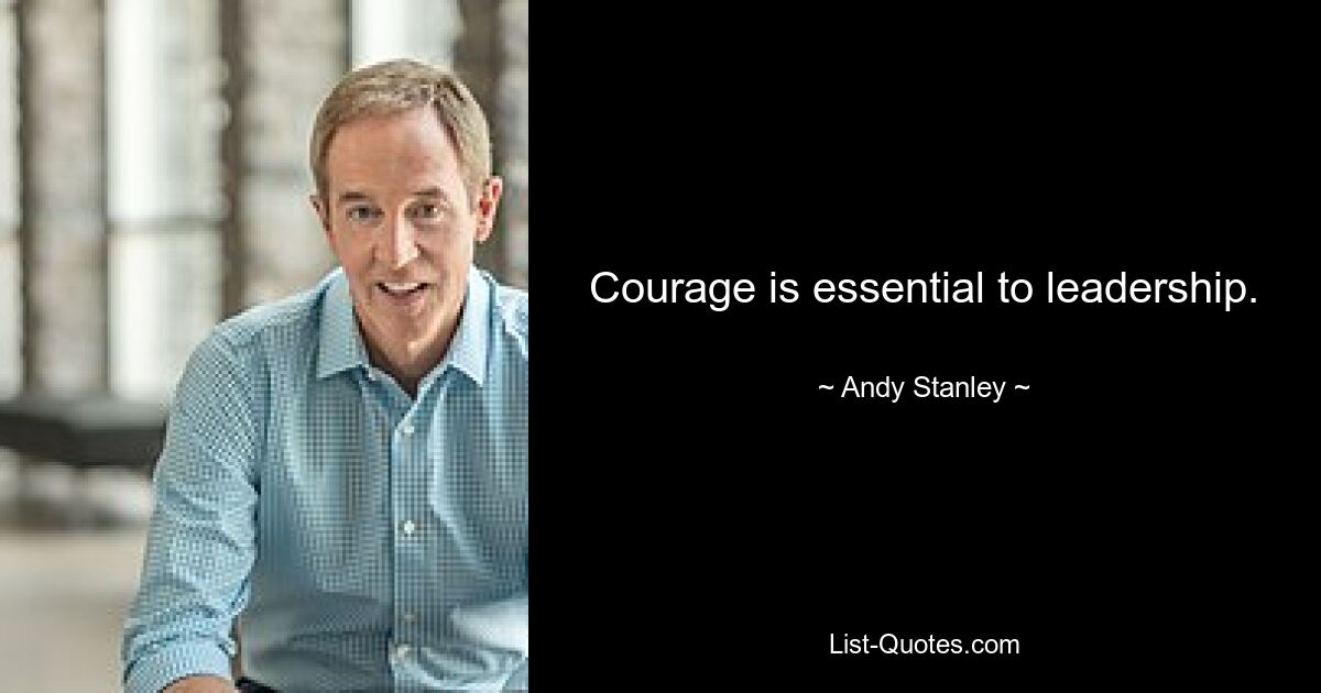 Courage is essential to leadership. — © Andy Stanley