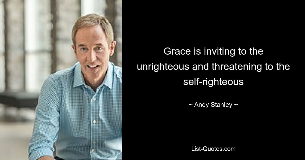 Grace is inviting to the unrighteous and threatening to the self-righteous — © Andy Stanley