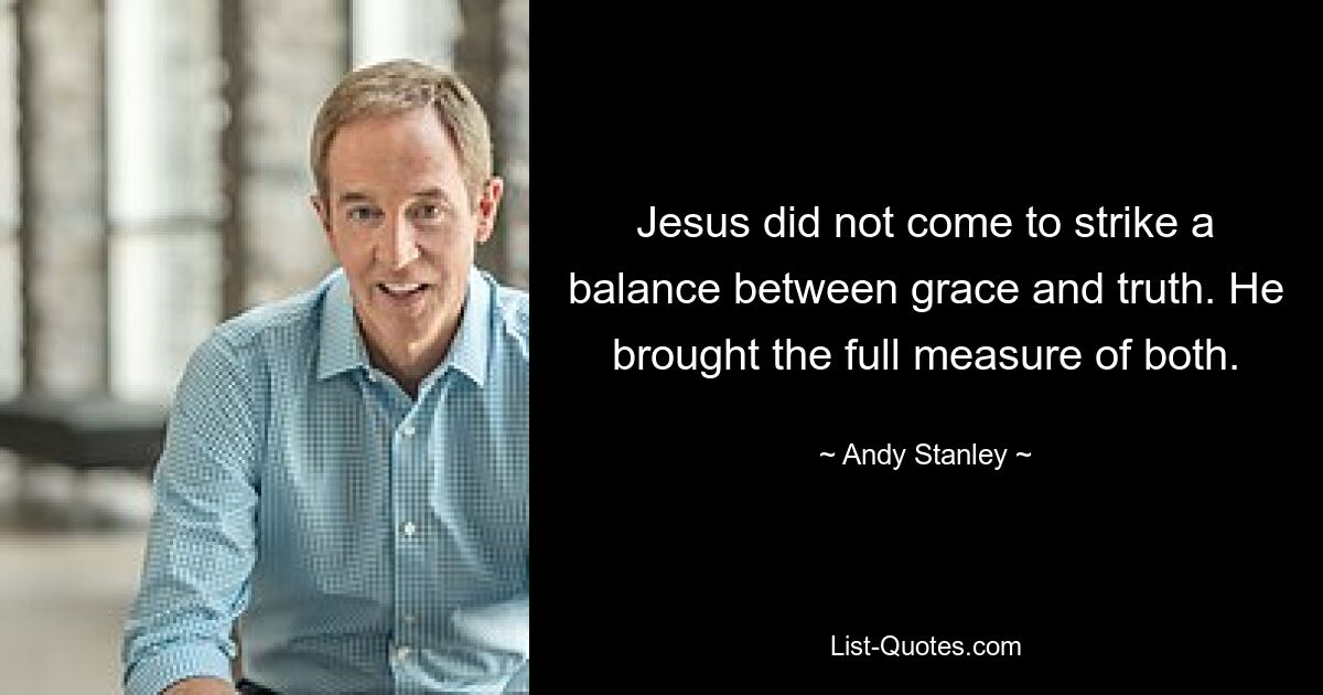 Jesus did not come to strike a balance between grace and truth. He brought the full measure of both. — © Andy Stanley