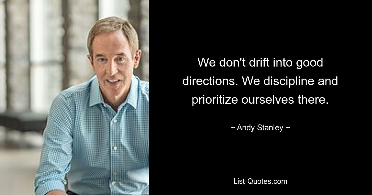 We don't drift into good directions. We discipline and prioritize ourselves there. — © Andy Stanley