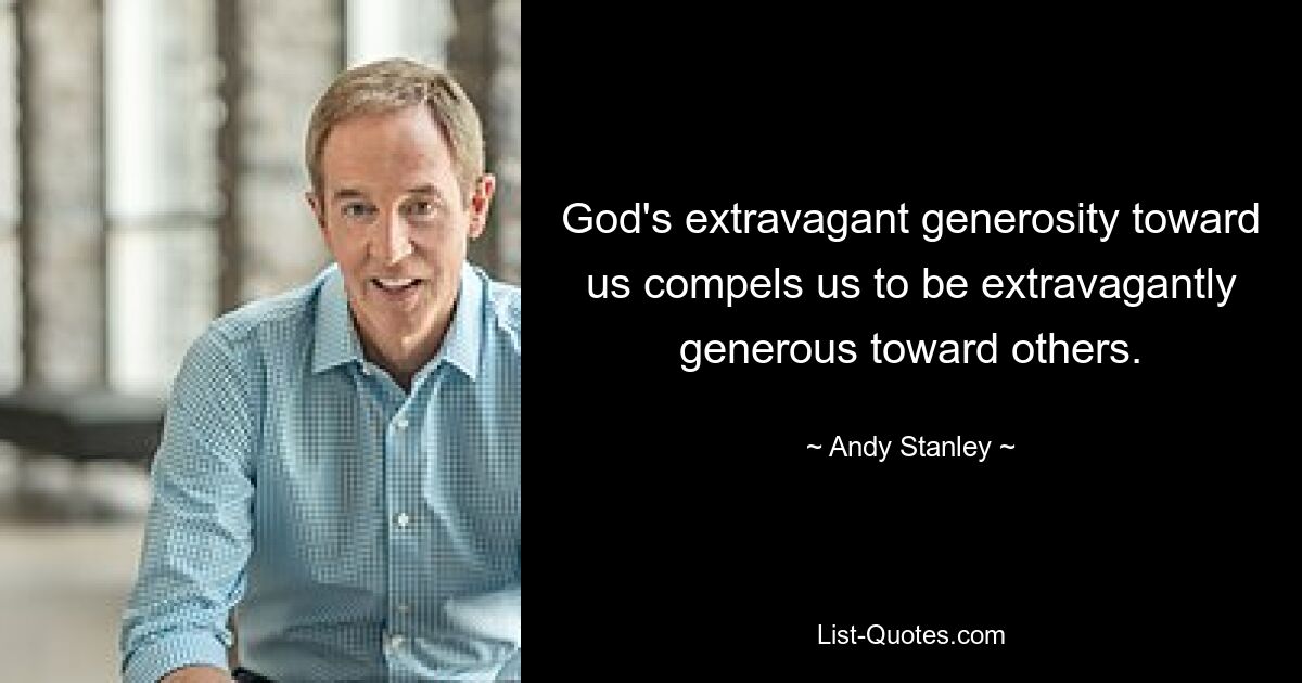 God's extravagant generosity toward us compels us to be extravagantly generous toward others. — © Andy Stanley