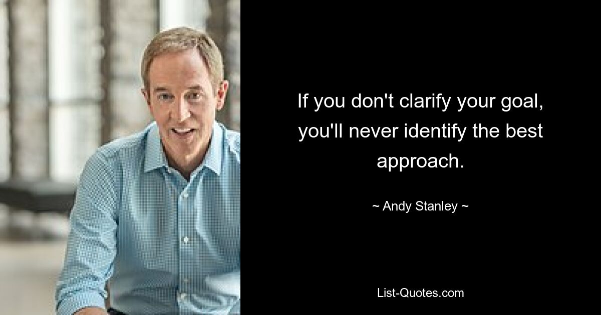 If you don't clarify your goal, you'll never identify the best approach. — © Andy Stanley