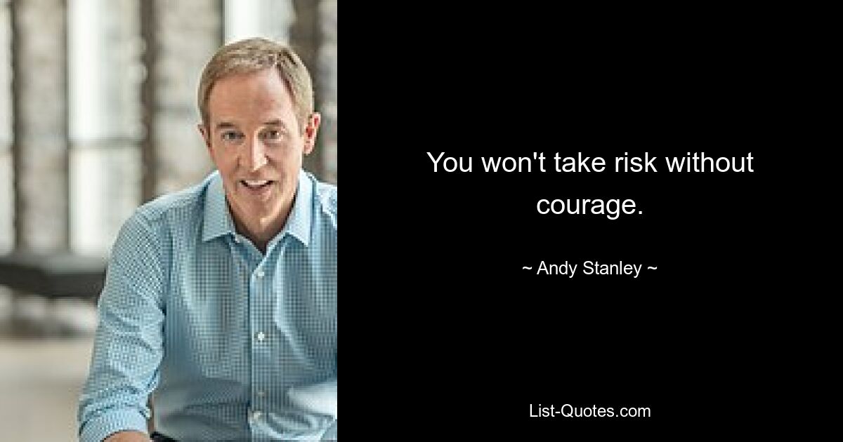 You won't take risk without courage. — © Andy Stanley