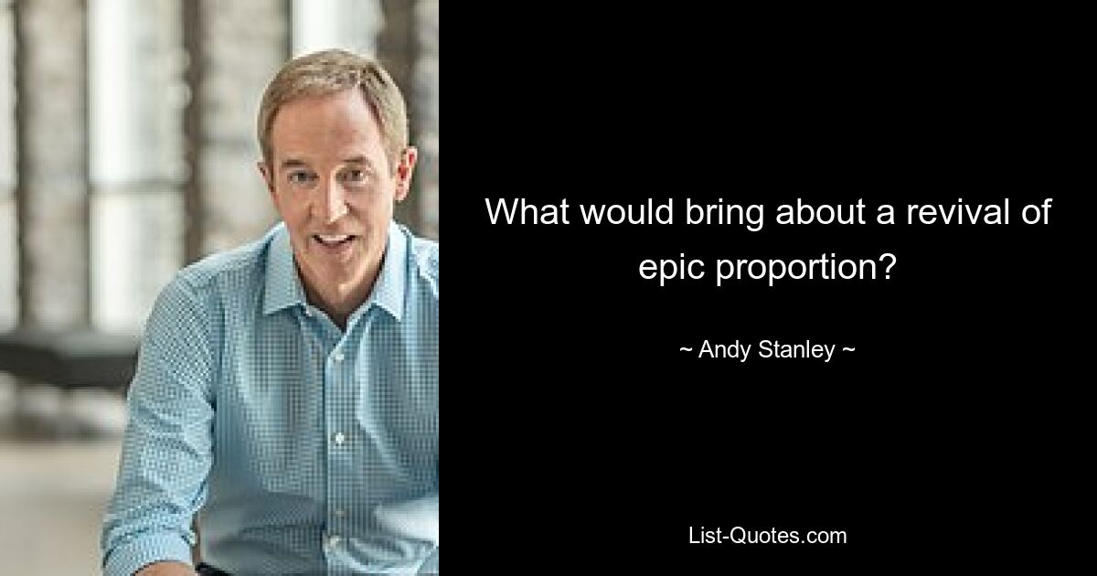 What would bring about a revival of epic proportion? — © Andy Stanley