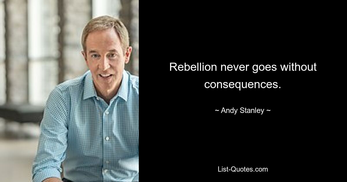 Rebellion never goes without consequences. — © Andy Stanley