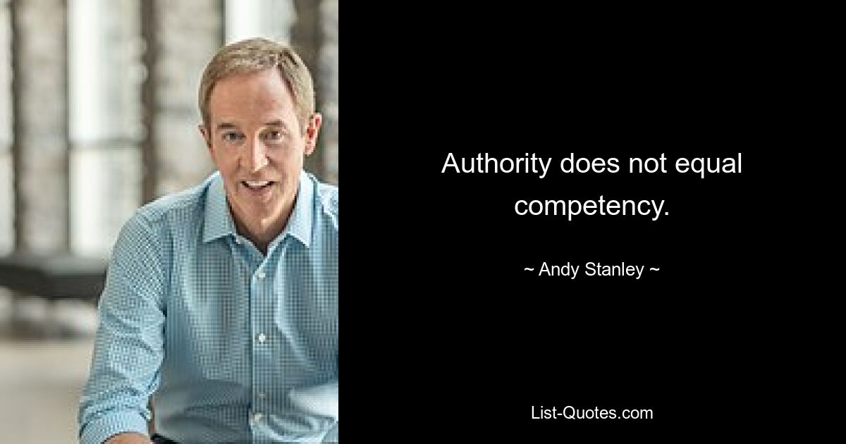 Authority does not equal competency. — © Andy Stanley