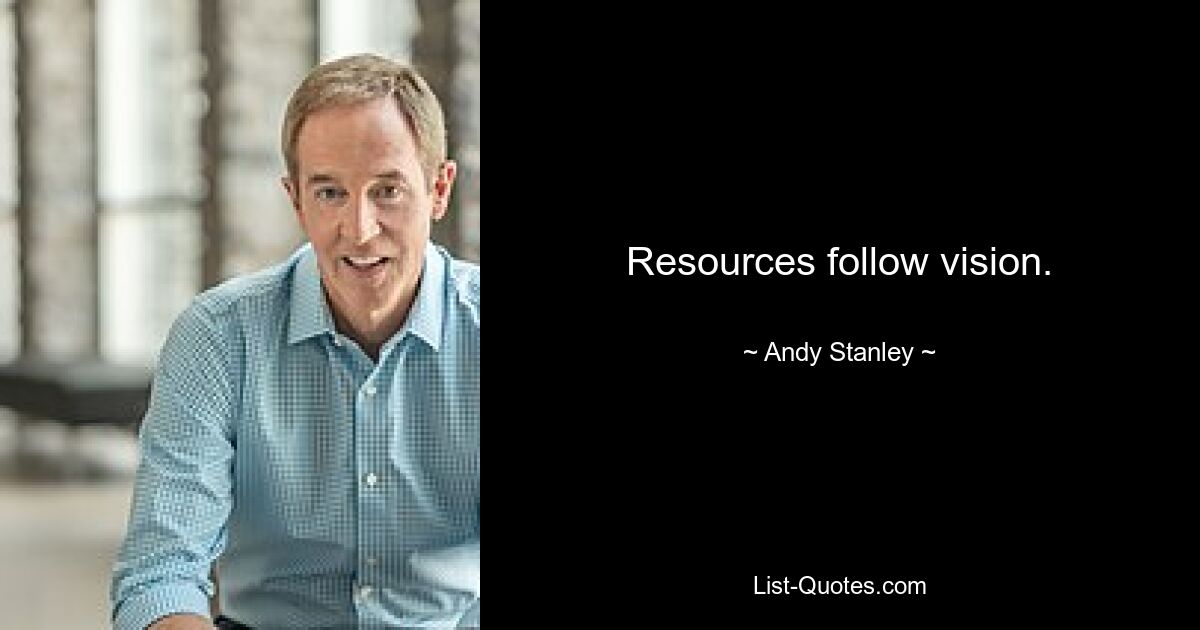 Resources follow vision. — © Andy Stanley