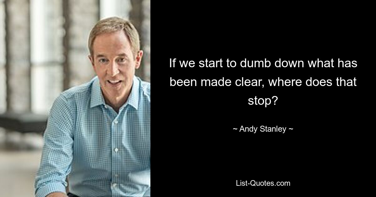 If we start to dumb down what has been made clear, where does that stop? — © Andy Stanley