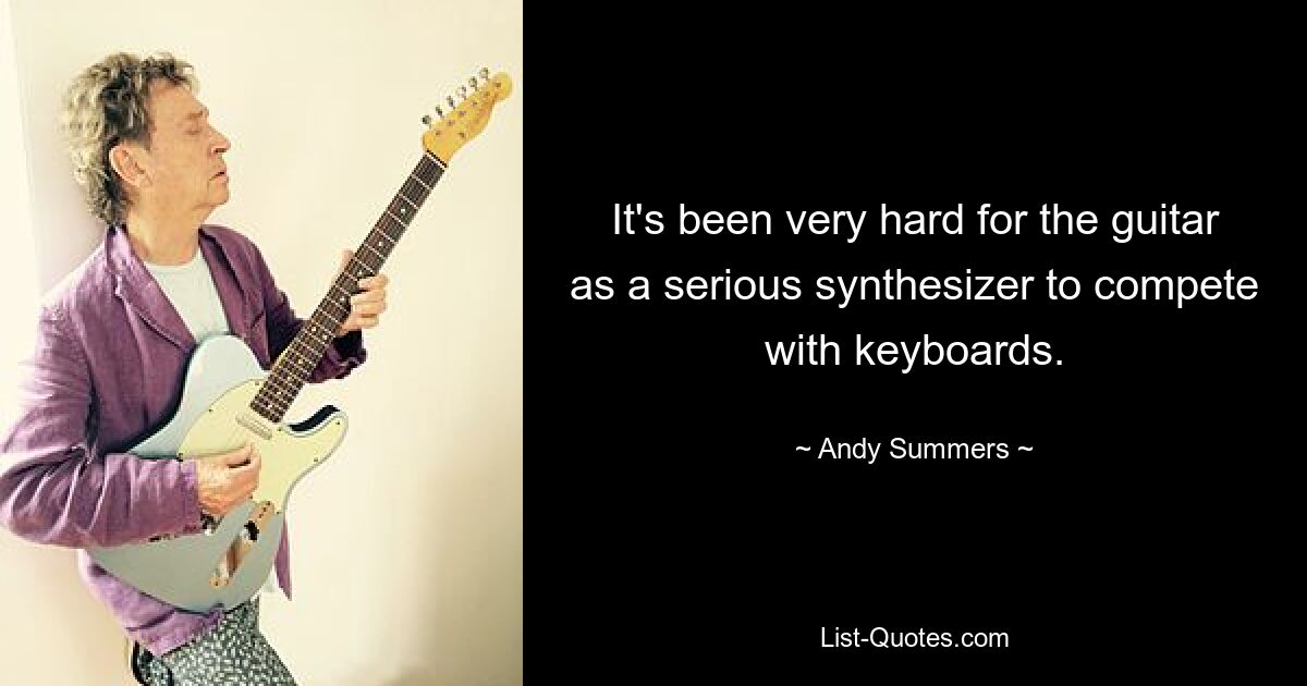 It's been very hard for the guitar as a serious synthesizer to compete with keyboards. — © Andy Summers