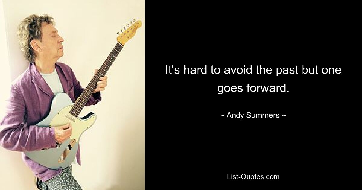 It's hard to avoid the past but one goes forward. — © Andy Summers