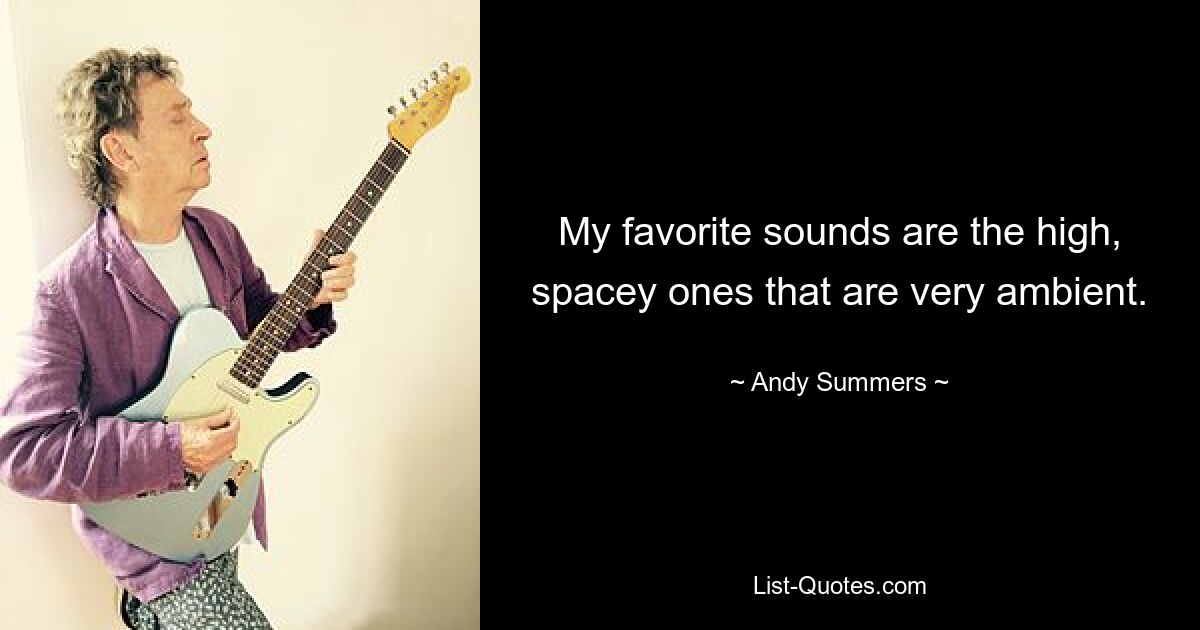 My favorite sounds are the high, spacey ones that are very ambient. — © Andy Summers