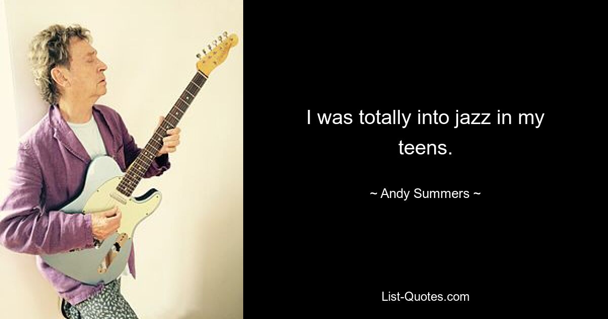 I was totally into jazz in my teens. — © Andy Summers