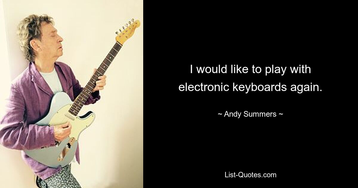 I would like to play with electronic keyboards again. — © Andy Summers