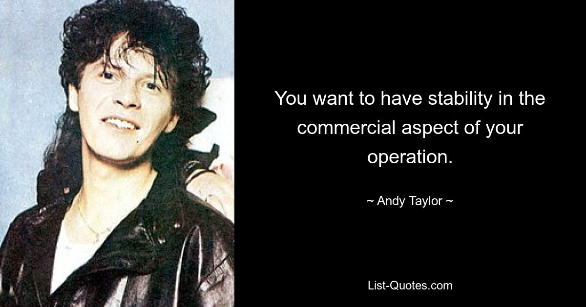 You want to have stability in the commercial aspect of your operation. — © Andy Taylor