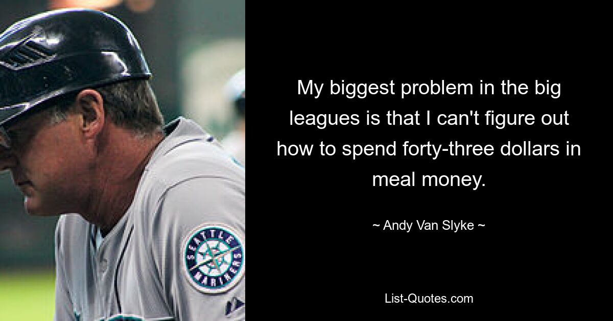 My biggest problem in the big leagues is that I can't figure out how to spend forty-three dollars in meal money. — © Andy Van Slyke