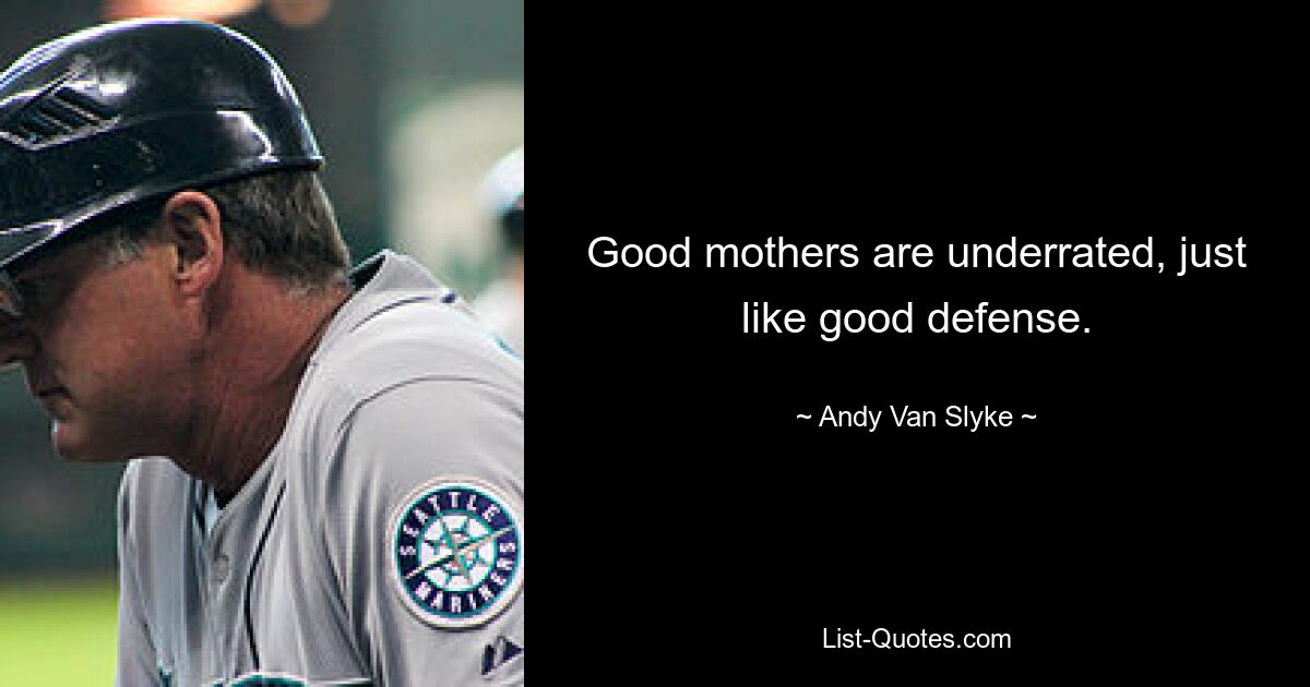 Good mothers are underrated, just like good defense. — © Andy Van Slyke