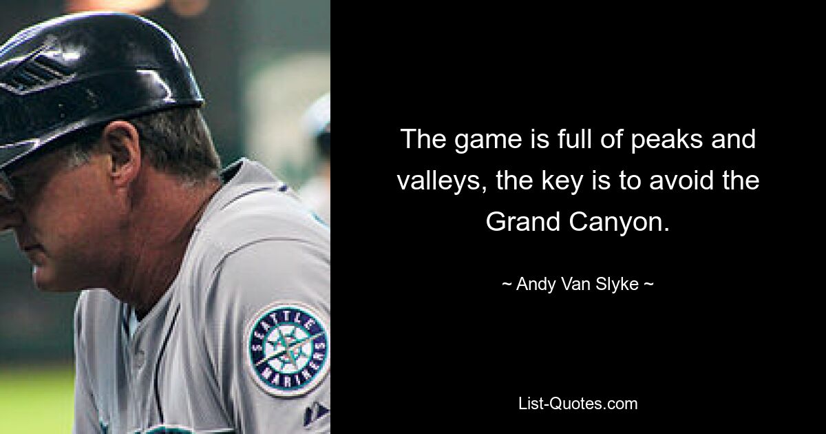 The game is full of peaks and valleys, the key is to avoid the Grand Canyon. — © Andy Van Slyke