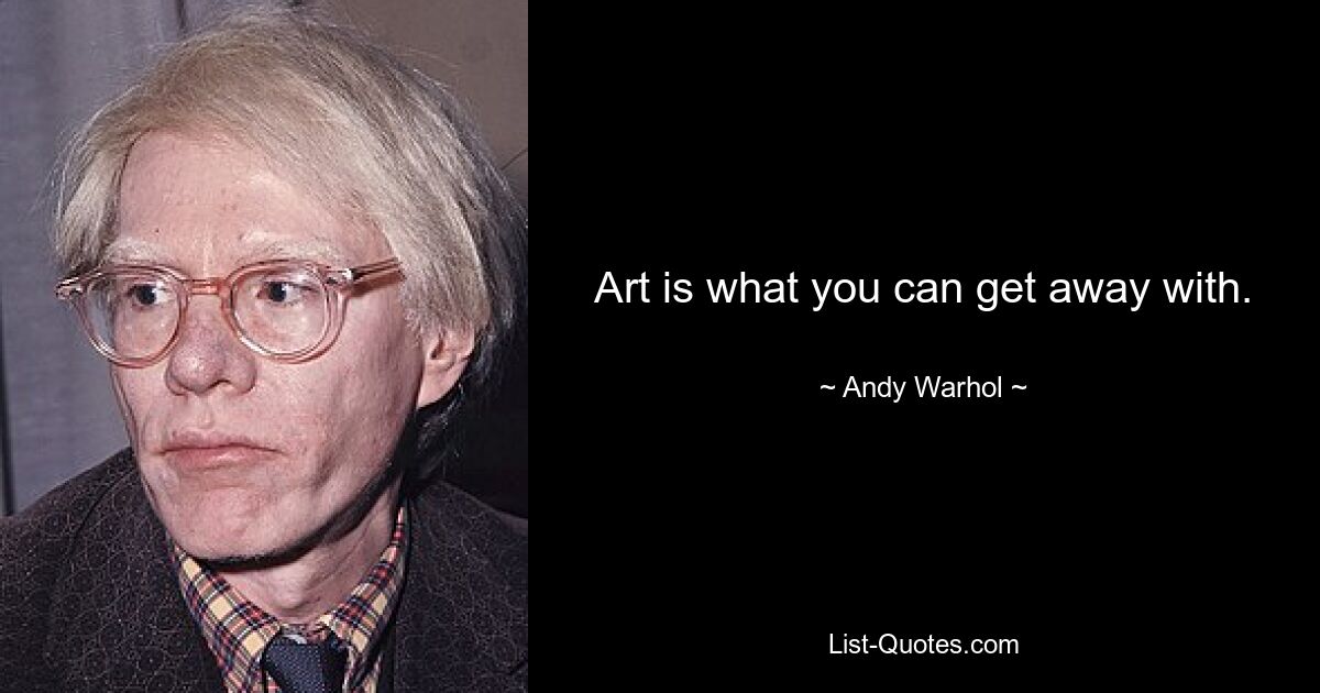 Art is what you can get away with. — © Andy Warhol