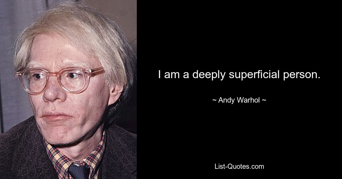 I am a deeply superficial person. — © Andy Warhol