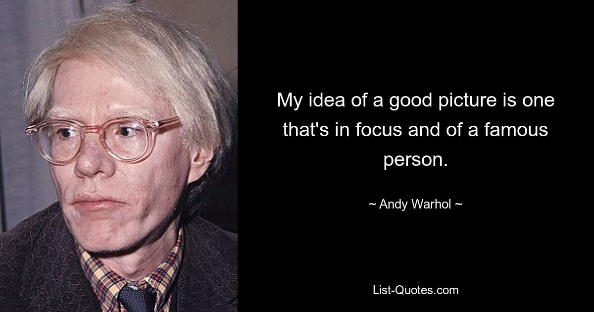 My idea of a good picture is one that's in focus and of a famous person. — © Andy Warhol