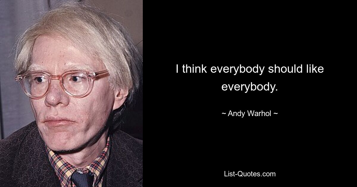 I think everybody should like everybody. — © Andy Warhol