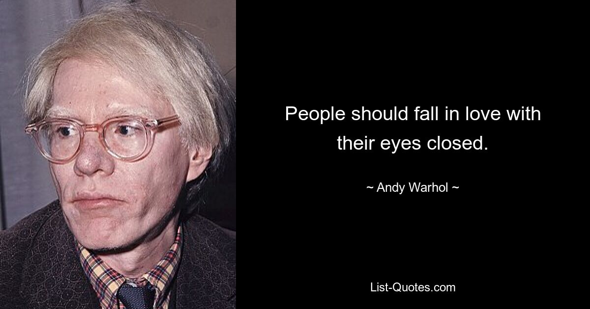 People should fall in love with their eyes closed. — © Andy Warhol