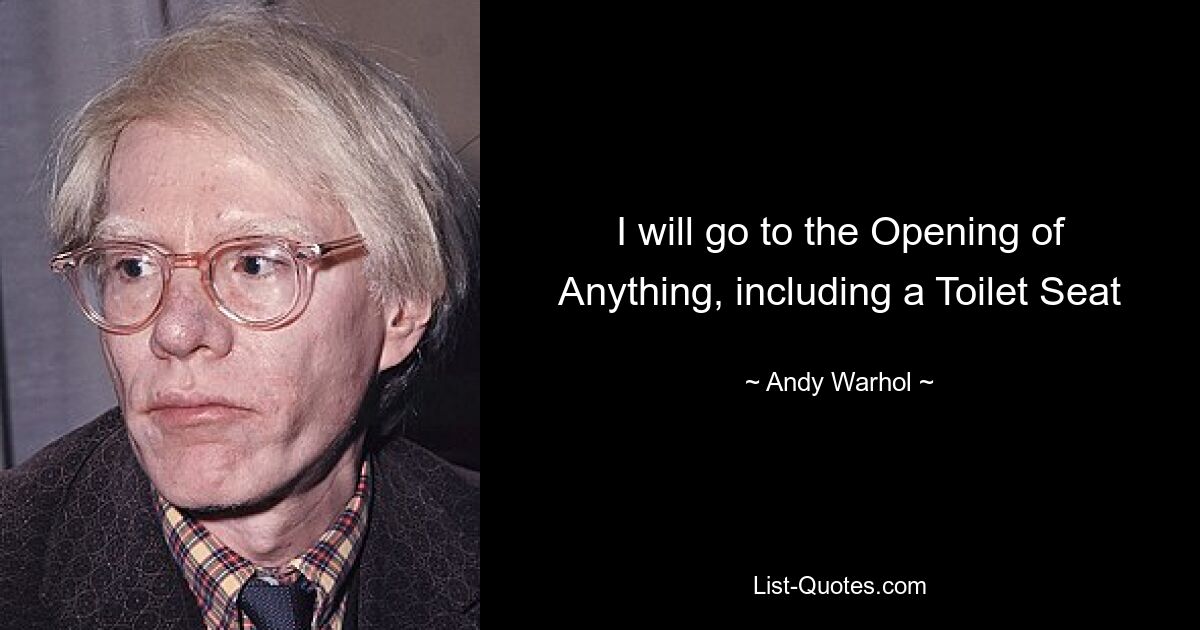 I will go to the Opening of Anything, including a Toilet Seat — © Andy Warhol