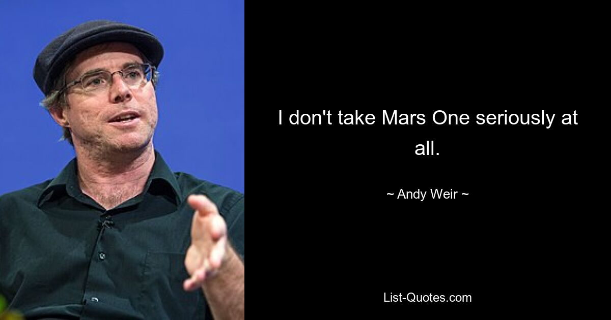 I don't take Mars One seriously at all. — © Andy Weir