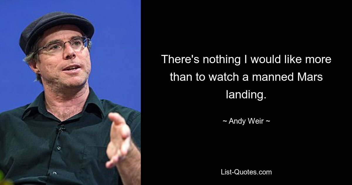 There's nothing I would like more than to watch a manned Mars landing. — © Andy Weir