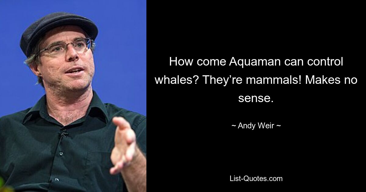 Wie kommt es, dass Aquaman Wale kontrollieren kann? Es sind Säugetiere! Macht keinen Sinn. — © Andy Weir 