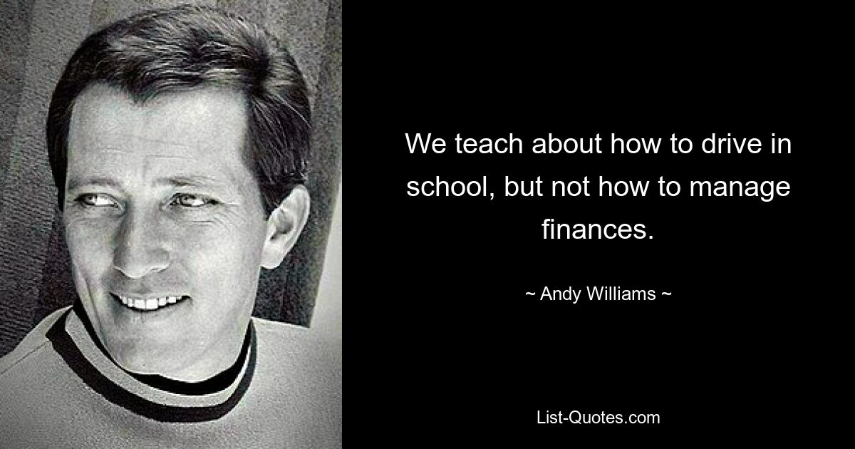 We teach about how to drive in school, but not how to manage finances. — © Andy Williams