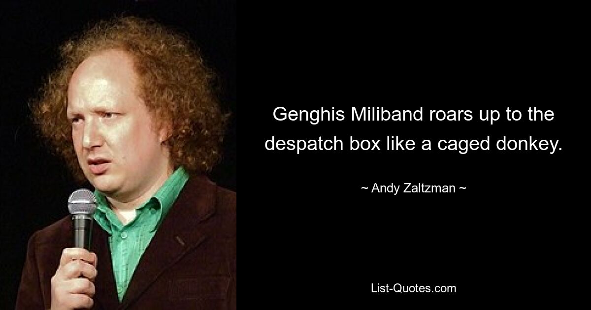 Genghis Miliband roars up to the despatch box like a caged donkey. — © Andy Zaltzman