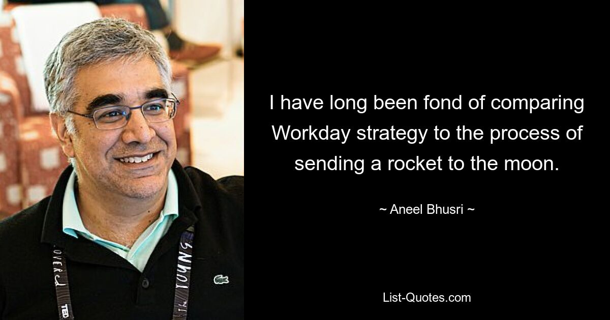 I have long been fond of comparing Workday strategy to the process of sending a rocket to the moon. — © Aneel Bhusri