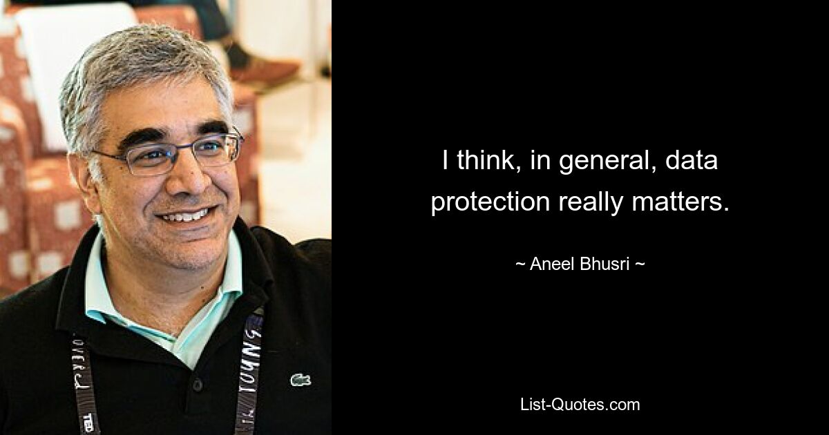 I think, in general, data protection really matters. — © Aneel Bhusri