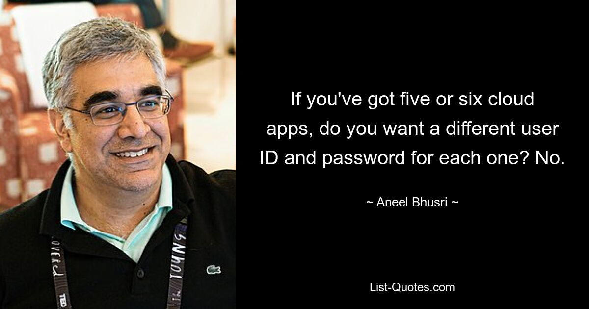 If you've got five or six cloud apps, do you want a different user ID and password for each one? No. — © Aneel Bhusri