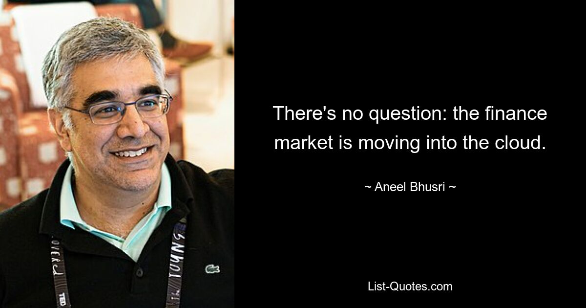 There's no question: the finance market is moving into the cloud. — © Aneel Bhusri