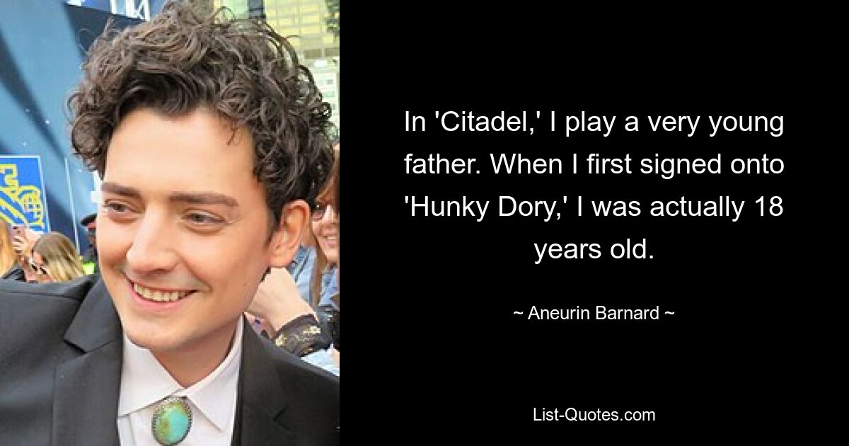 In 'Citadel,' I play a very young father. When I first signed onto 'Hunky Dory,' I was actually 18 years old. — © Aneurin Barnard