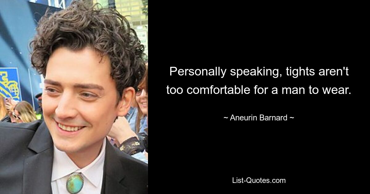 Personally speaking, tights aren't too comfortable for a man to wear. — © Aneurin Barnard