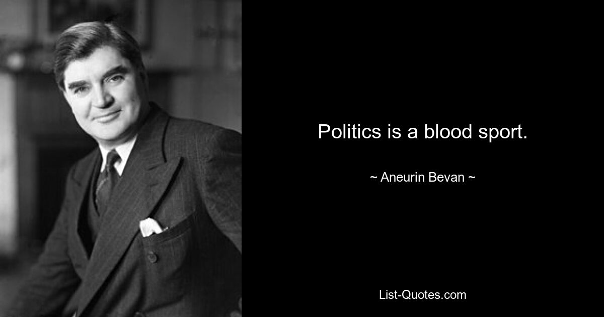 Politics is a blood sport. — © Aneurin Bevan