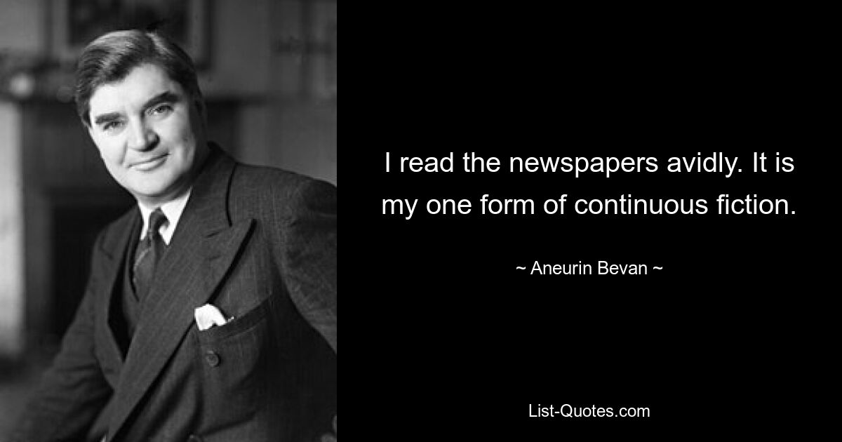 I read the newspapers avidly. It is my one form of continuous fiction. — © Aneurin Bevan