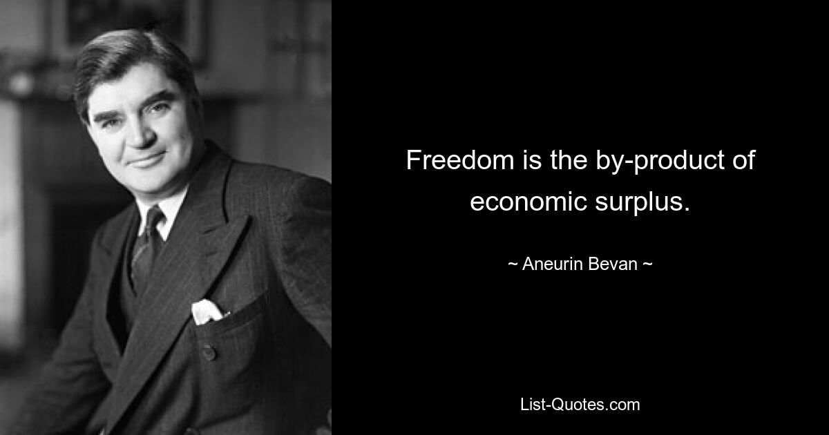 Freedom is the by-product of economic surplus. — © Aneurin Bevan