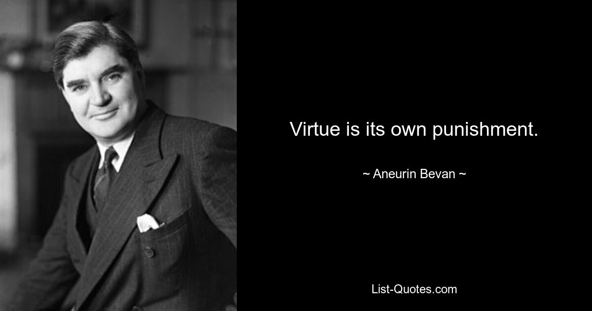 Virtue is its own punishment. — © Aneurin Bevan