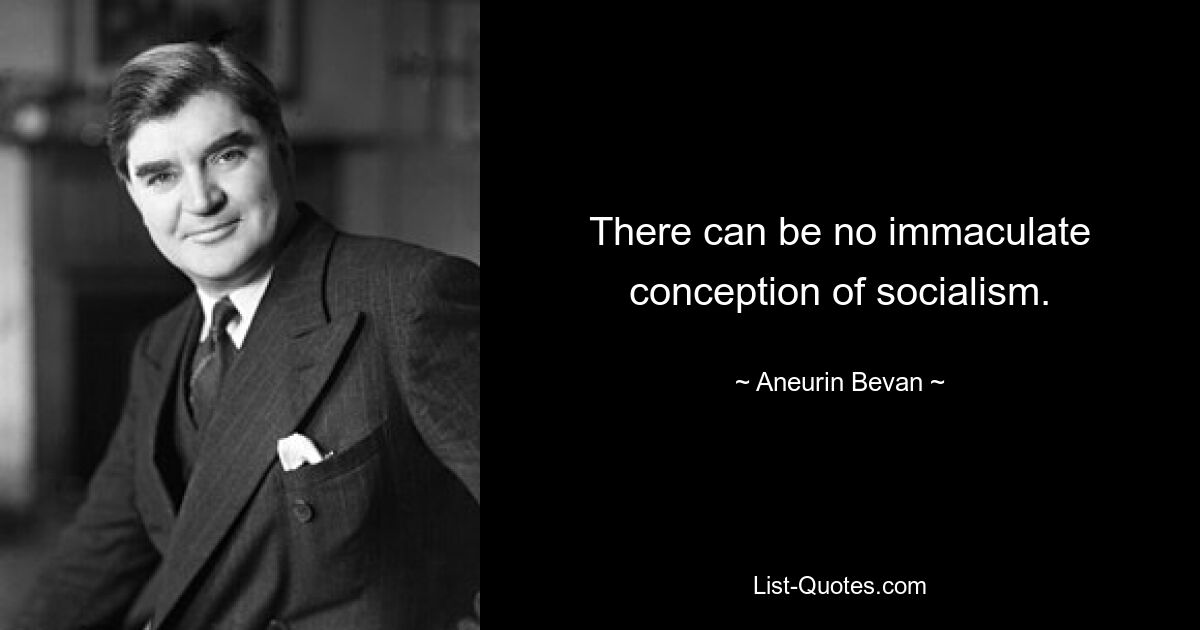 There can be no immaculate conception of socialism. — © Aneurin Bevan