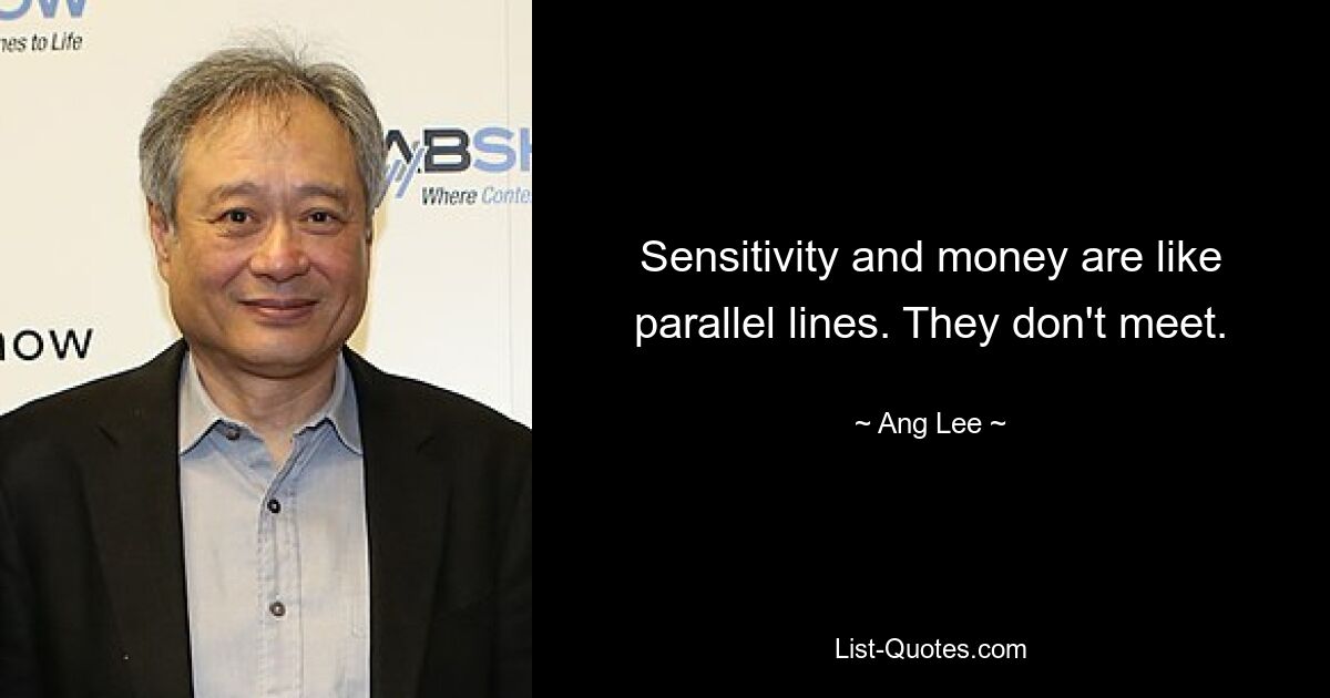 Sensitivity and money are like parallel lines. They don't meet. — © Ang Lee