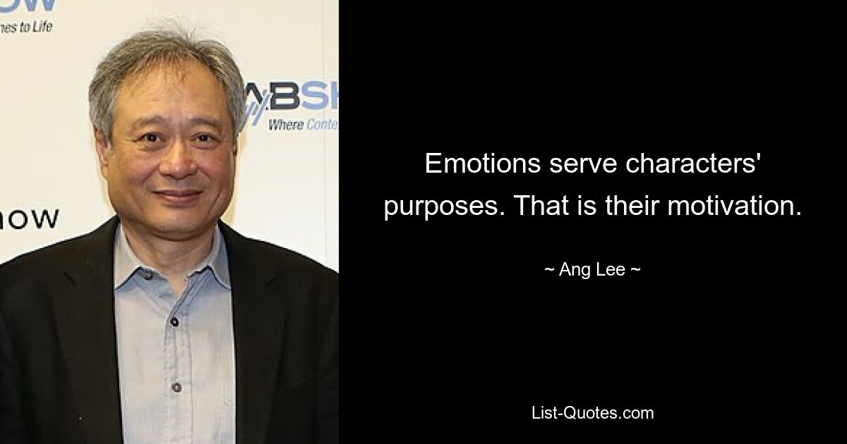 Emotions serve characters' purposes. That is their motivation. — © Ang Lee