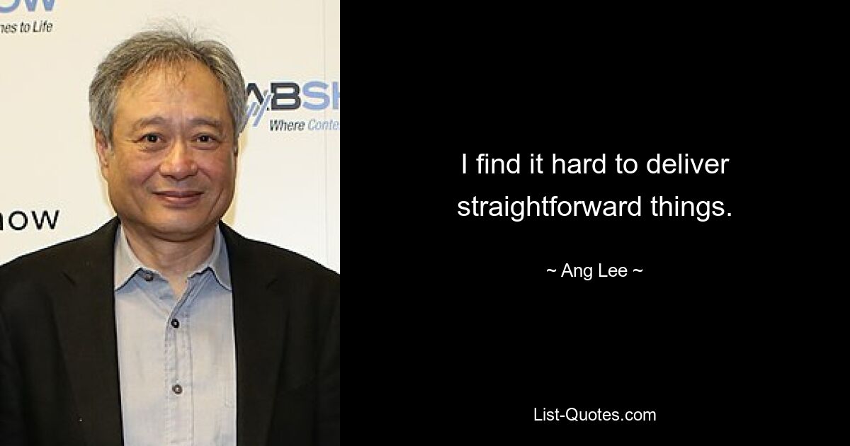 I find it hard to deliver straightforward things. — © Ang Lee