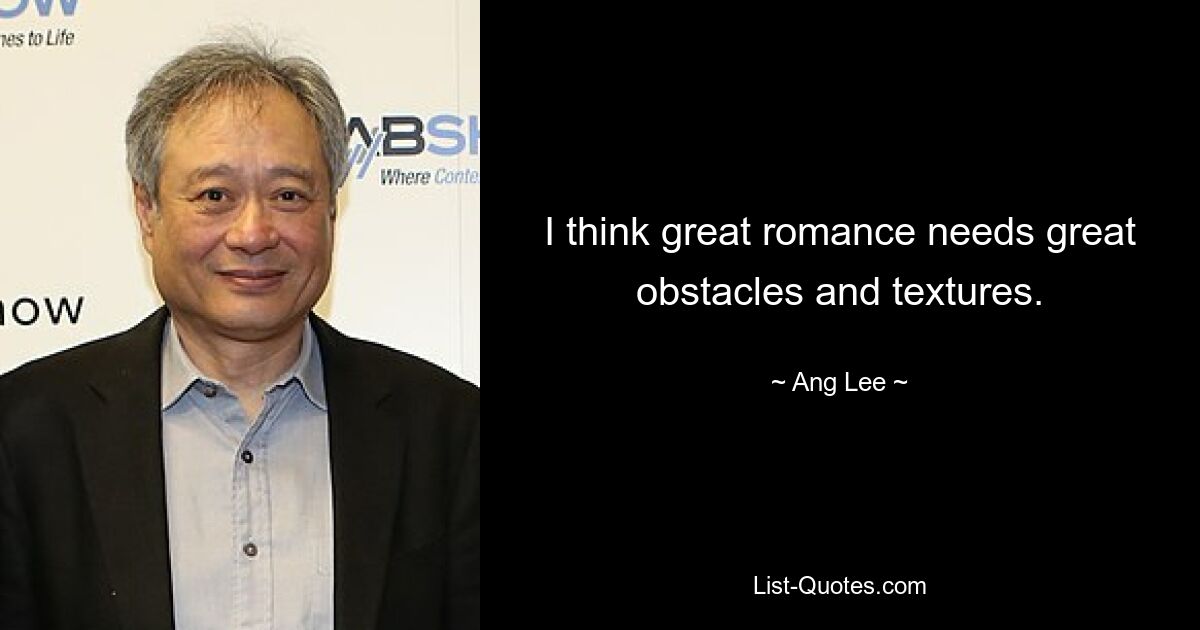 I think great romance needs great obstacles and textures. — © Ang Lee